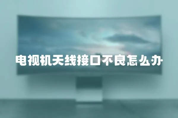 電視機天線接口不良怎么辦
