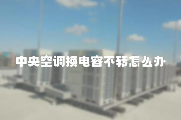 中央空調換電容不轉怎么辦