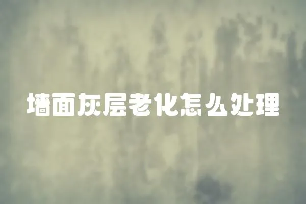 墻面灰層老化怎么處理