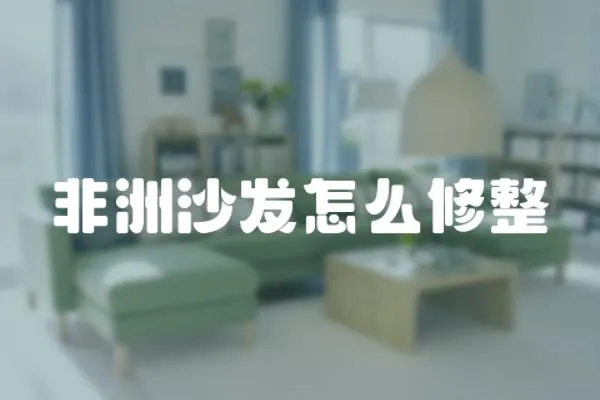 非洲沙發怎么修整