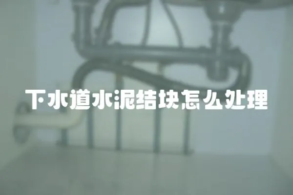 下水道水泥結(jié)塊怎么處理