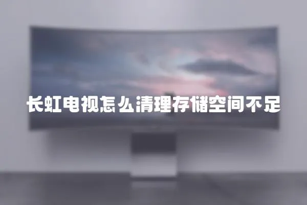 長虹電視怎么清理存儲空間不足