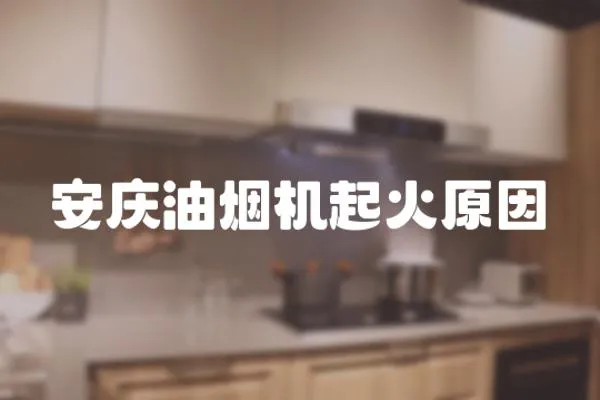 安慶油煙機起火原因