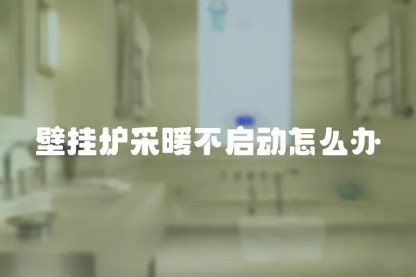 壁掛爐采暖不啟動怎么辦