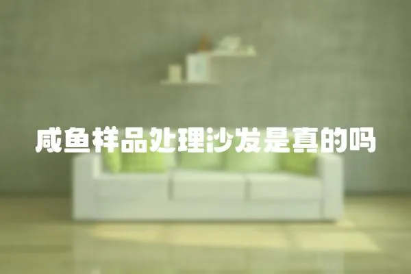 咸魚樣品處理沙發(fā)是真的嗎
