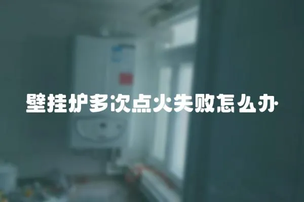 壁掛爐多次點火失敗怎么辦