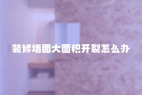 裝修墻面大面積開裂怎么辦