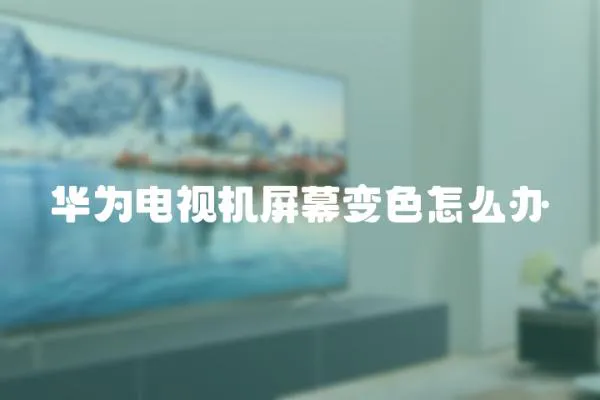 華為電視機屏幕變色怎么辦
