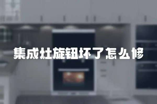 集成灶旋鈕壞了怎么修