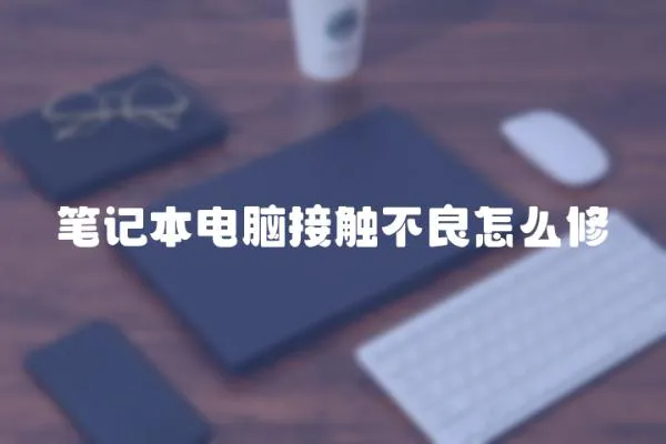 筆記本電腦接觸不良怎么修