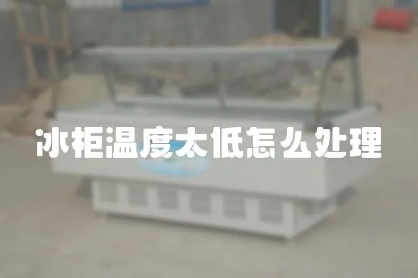 冰柜溫度太低怎么處理