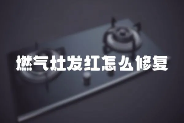 燃?xì)庠畎l(fā)紅怎么修復(fù)