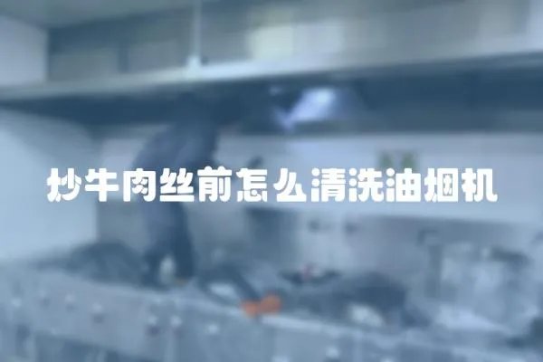 炒牛肉絲前怎么清洗油煙機