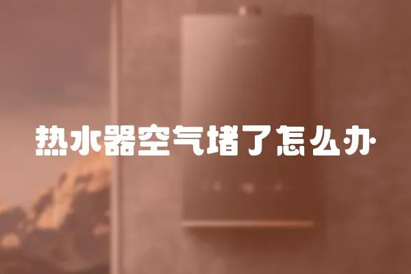 熱水器空氣堵了怎么辦