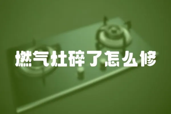 燃氣灶碎了怎么修