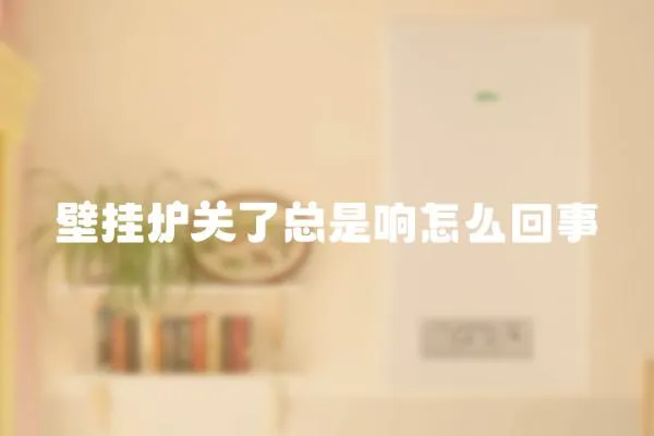 壁掛爐關了總是響怎么回事