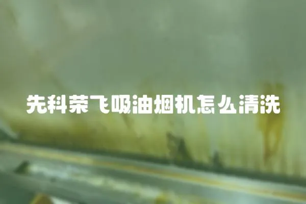 先科榮飛吸油煙機怎么清洗