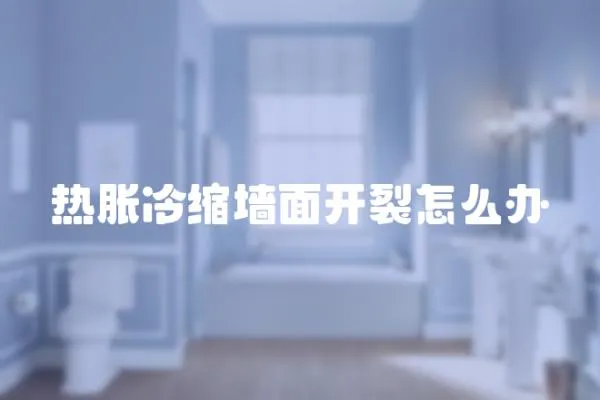 熱脹冷縮墻面開裂怎么辦