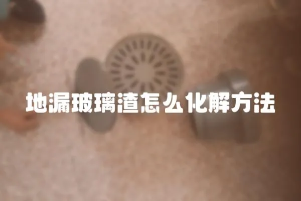 地漏玻璃渣怎么化解方法
