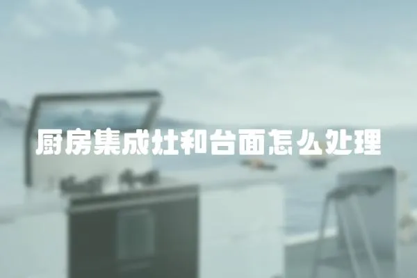 廚房集成灶和臺面怎么處理