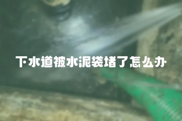 下水道被水泥袋堵了怎么辦