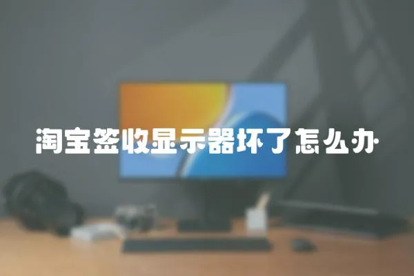 淘寶簽收顯示器壞了怎么辦