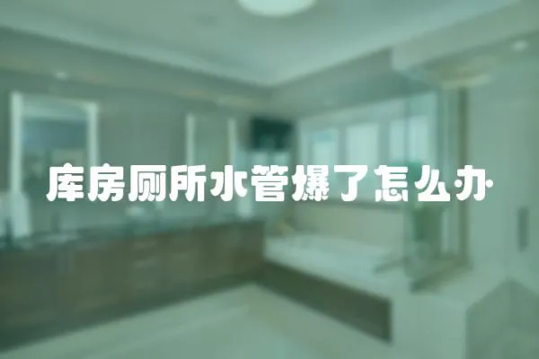 庫房廁所水管爆了怎么辦