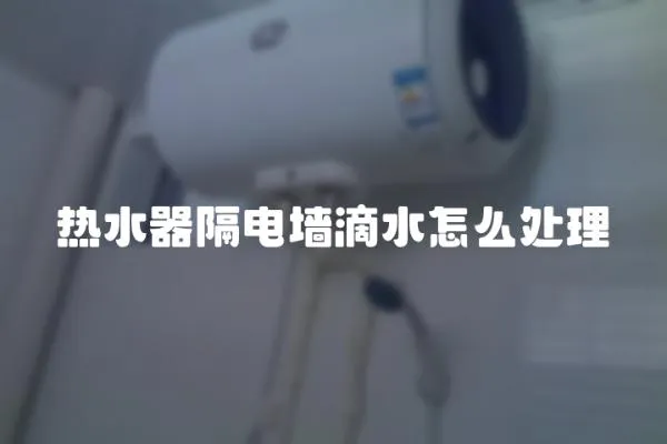 熱水器隔電墻滴水怎么處理