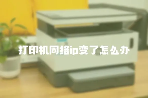 打印機(jī)網(wǎng)絡(luò)ip變了怎么辦