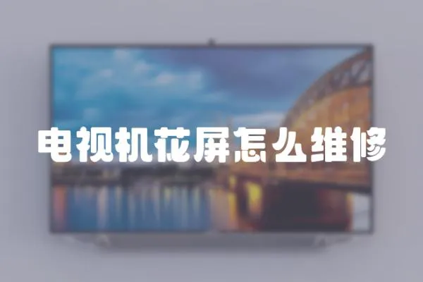 電視機花屏怎么維修