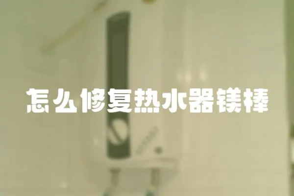 怎么修復(fù)熱水器鎂棒