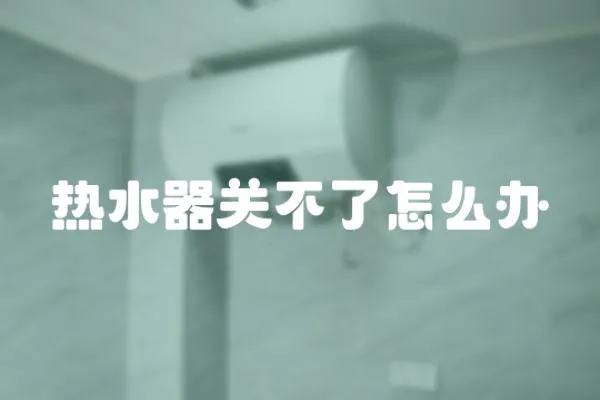熱水器關不了怎么辦
