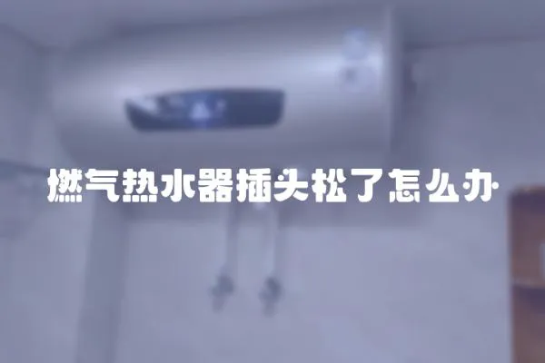 燃氣熱水器插頭松了怎么辦