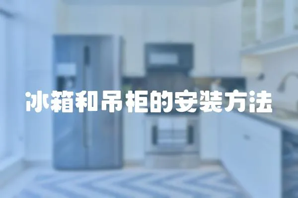冰箱和吊柜的安裝方法