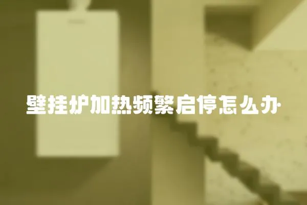 壁掛爐加熱頻繁啟停怎么辦