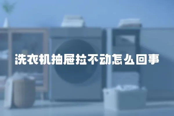 洗衣機抽屜拉不動怎么回事