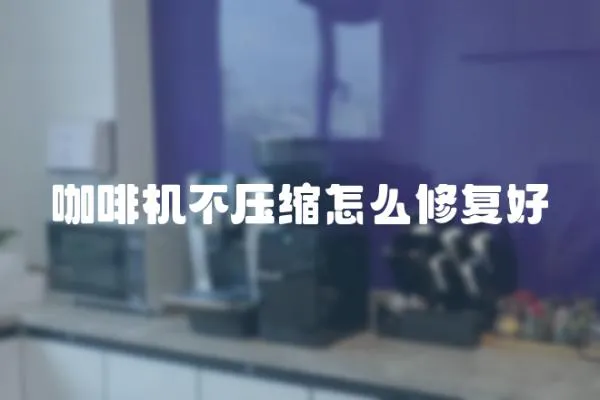 咖啡機不壓縮怎么修復好
