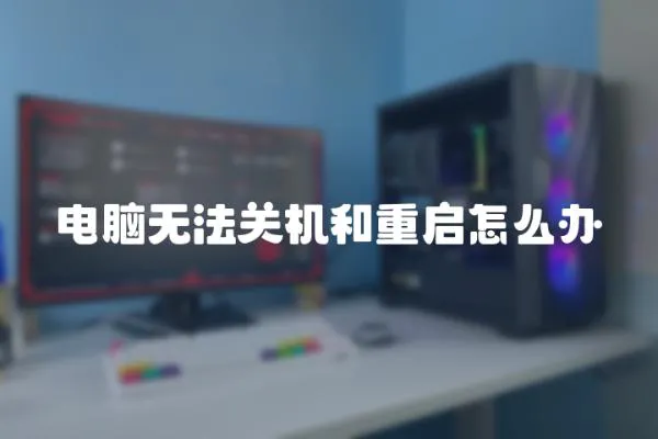 電腦無法關機和重啟怎么辦