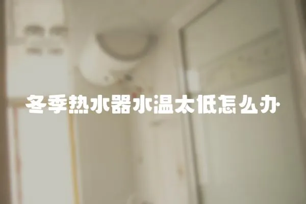 冬季熱水器水溫太低怎么辦