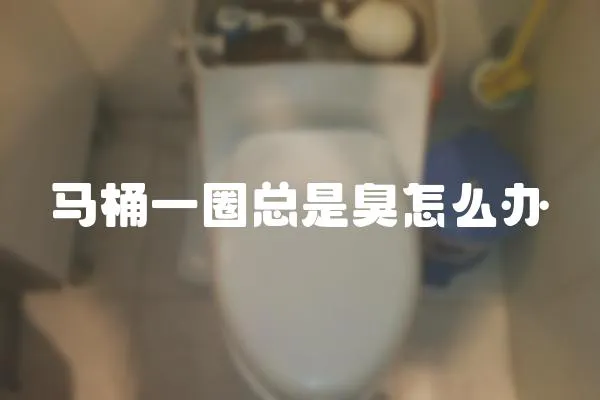 馬桶一圈總是臭怎么辦
