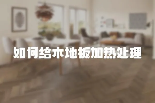 如何給木地板加熱處理