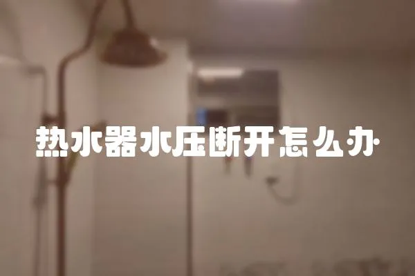 熱水器水壓斷開怎么辦