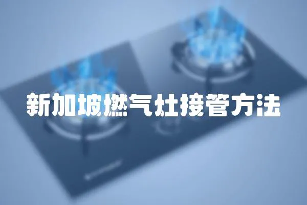 新加坡燃氣灶接管方法