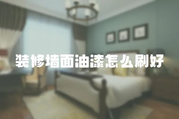 裝修墻面油漆怎么刷好