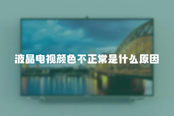 液晶電視顏色不正常是什么原因