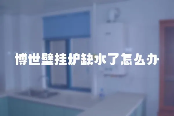 博世壁掛爐缺水了怎么辦