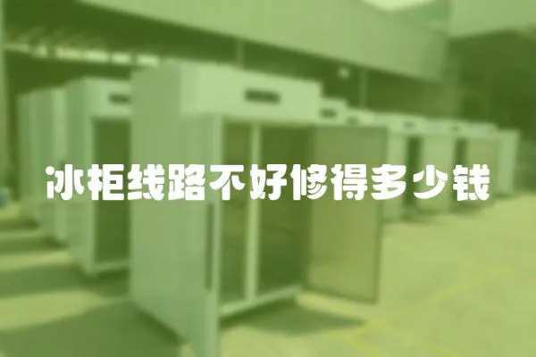 冰柜線路不好修得多少錢