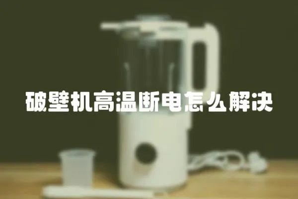 破壁機高溫斷電怎么解決