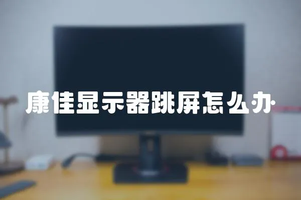康佳顯示器跳屏怎么辦