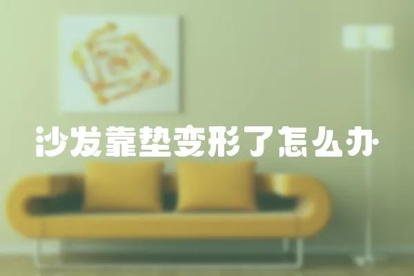 沙發(fā)靠墊變形了怎么辦